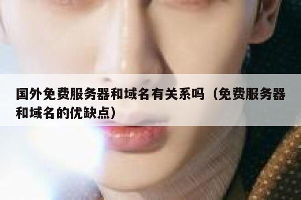 国外免费服务器和域名有关系吗（免费服务器和域名的优缺点） 第1张