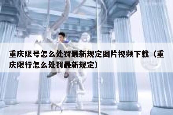 重庆限号怎么处罚最新规定图片视频下载(重庆限行怎么处罚最新规定) 第1张 重庆限号怎么处罚最新规定图片视频下载(重庆限行怎么处罚最新规定) 第1张