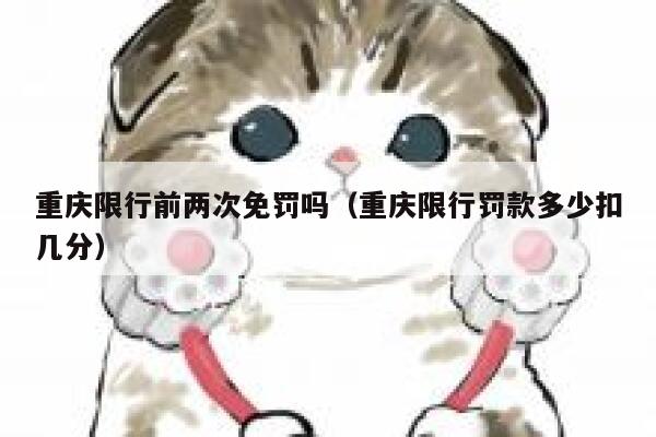 重庆限行前两次免罚吗（重庆限行罚款多少扣几分） 第1张