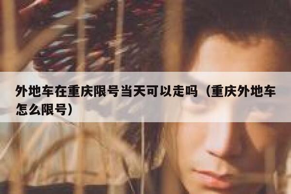 外地车在重庆限号当天可以走吗（重庆外地车怎么限号） 第1张