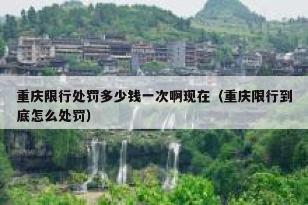 重庆限行处罚多少钱一次啊现在(重庆限行到底怎么处罚) 第1张 重庆限行处罚多少钱一次啊现在(重庆限行到底怎么处罚) 第1张