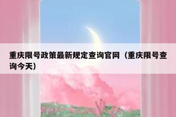 重庆限号政策最新规定查询官网（重庆限号查询今天） 第1张