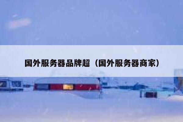 国外服务器品牌超（国外服务器商家） 第1张