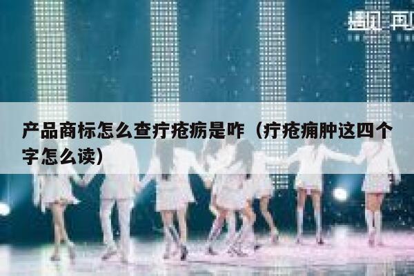 产品商标怎么查疔疮疬是咋（疔疮痈肿这四个字怎么读） 第1张