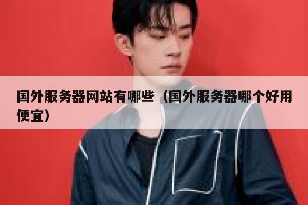 国外服务器网站有哪些(国外服务器哪个好用便宜) 第1张 国外服务器网站有哪些(国外服务器哪个好用便宜) 第1张