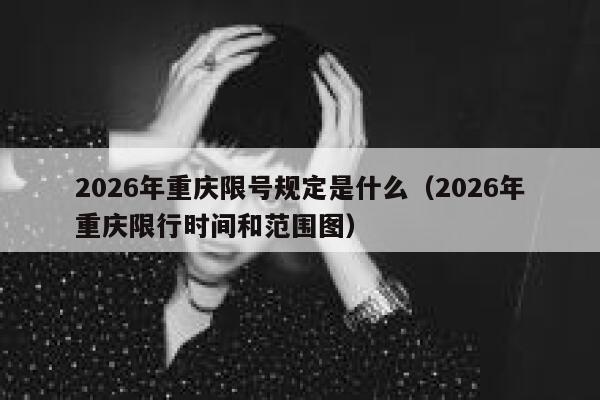 2026年重庆限号规定是什么(2026年重庆限行时间和范围图) 第1张 2026年重庆限号规定是什么(2026年重庆限行时间和范围图) 第1张