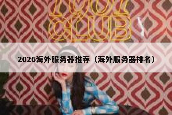 2026海外服务器推荐(海外服务器排名) 第1张 2026海外服务器推荐(海外服务器排名) 第1张