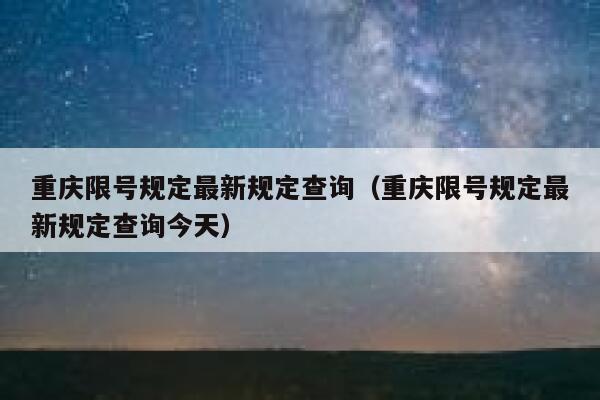 重庆限号规定最新规定查询(重庆限号规定最新规定查询今天) 第1张 重庆限号规定最新规定查询(重庆限号规定最新规定查询今天) 第1张