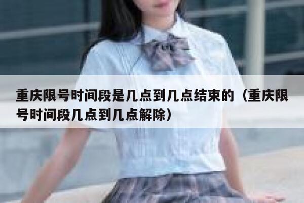 重庆限号时间段是几点到几点结束的（重庆限号时间段几点到几点解除） 第1张