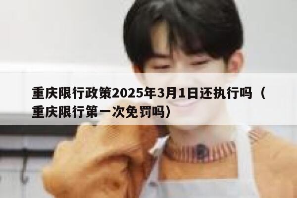 重庆限行政策2025年3月1日还执行吗(重庆限行第一次免罚吗) 第1张 重庆限行政策2025年3月1日还执行吗(重庆限行第一次免罚吗) 第1张