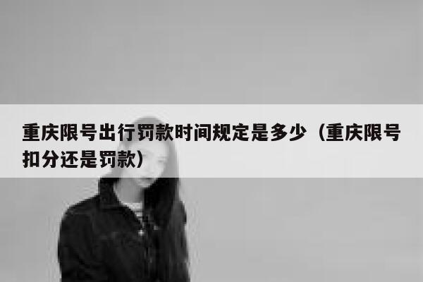 重庆限号出行罚款时间规定是多少（重庆限号扣分还是罚款） 第1张