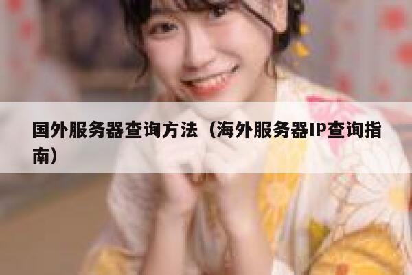 国外服务器查询方法(海外服务器IP查询指南) 第1张 国外服务器查询方法(海外服务器IP查询指南) 第1张