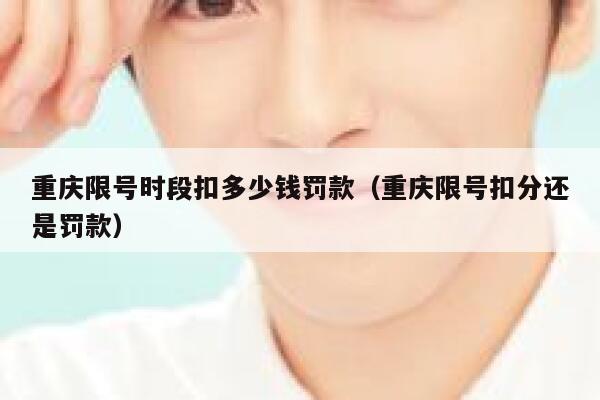 重庆限号时段扣多少钱罚款（重庆限号扣分还是罚款） 第1张