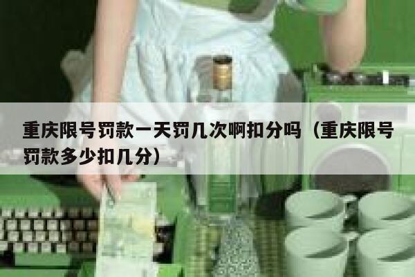 重庆限号罚款一天罚几次啊扣分吗（重庆限号罚款多少扣几分） 第1张