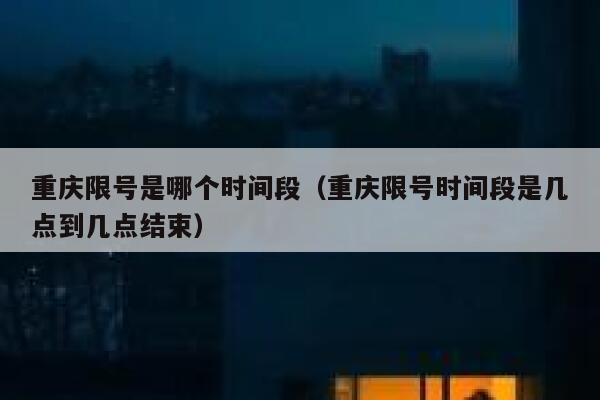 重庆限号是哪个时间段(重庆限号时间段是几点到几点结束) 第1张 重庆限号是哪个时间段(重庆限号时间段是几点到几点结束) 第1张