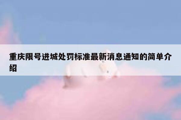 重庆限号进城处罚标准最新消息通知的简单介绍 第1张 重庆限号进城处罚标准最新消息通知的简单介绍 第1张
