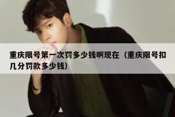 重庆限号第一次罚多少钱啊现在（重庆限号扣几分罚款多少钱） 第1张
