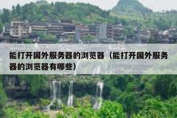 能打开国外服务器的浏览器(能打开国外服务器的浏览器有哪些) 第1张 能打开国外服务器的浏览器(能打开国外服务器的浏览器有哪些) 第1张
