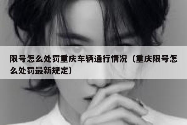 限号怎么处罚重庆车辆通行情况（重庆限号怎么处罚最新规定） 第1张