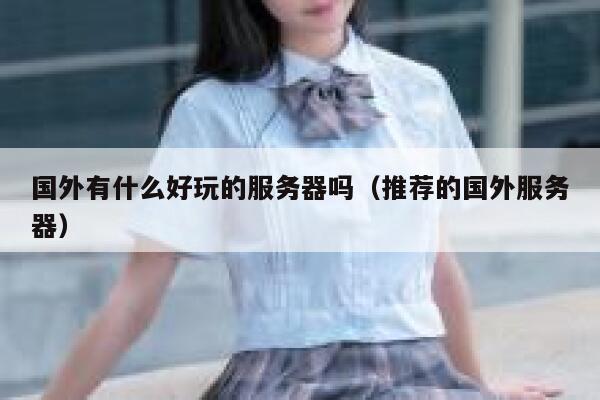 国外有什么好玩的服务器吗（推荐的国外服务器） 第1张