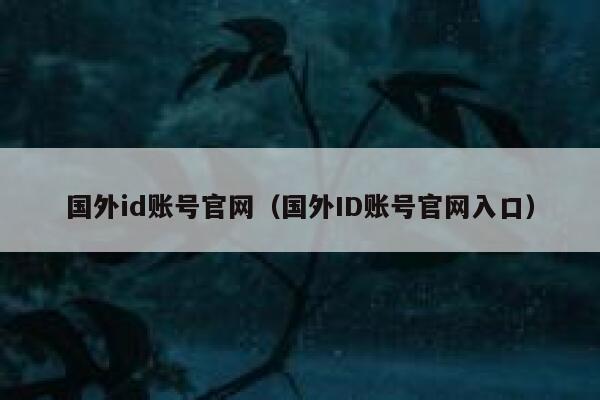 国外id账号官网（国外ID账号官网入口） 第1张
