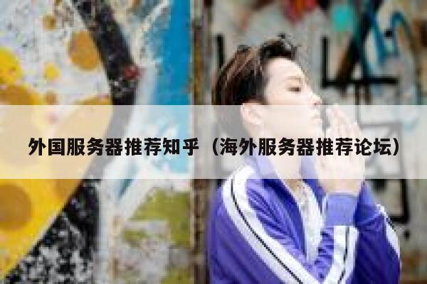 外国服务器推荐知乎（海外服务器推荐论坛） 第1张