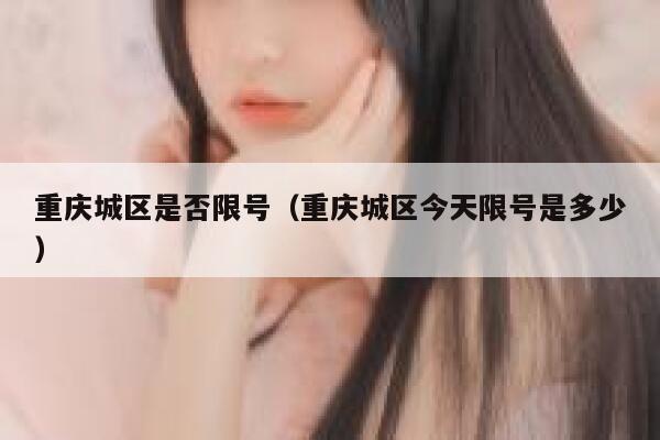 重庆城区是否限号（重庆城区今天限号是多少） 第1张