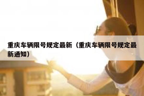 重庆车辆限号规定最新（重庆车辆限号规定最新通知） 第1张
