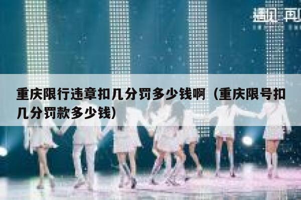 重庆限行违章扣几分罚多少钱啊(重庆限号扣几分罚款多少钱) 第1张 重庆限行违章扣几分罚多少钱啊(重庆限号扣几分罚款多少钱) 第1张