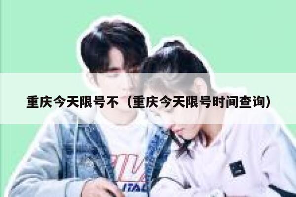重庆今天限号不（重庆今天限号时间查询） 第1张