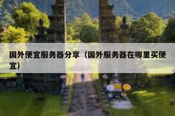国外便宜服务器分享（国外服务器在哪里买便宜） 第1张