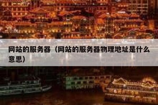 网站的服务器（网站的服务器物理地址是什么意思） 第1张