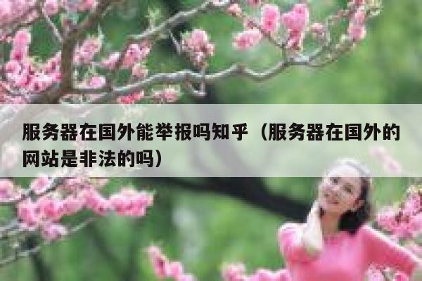 服务器在国外能举报吗知乎（服务器在国外的网站是非法的吗） 第1张
