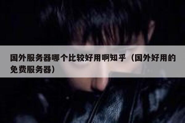 国外服务器哪个比较好用啊知乎(国外好用的免费服务器) 第1张 国外服务器哪个比较好用啊知乎(国外好用的免费服务器) 第1张