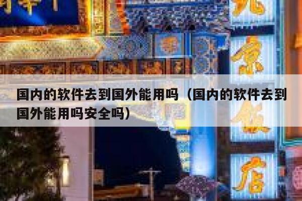 国内的软件去到国外能用吗（国内的软件去到国外能用吗安全吗） 第1张