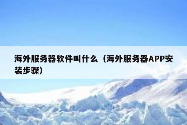 海外服务器软件叫什么（海外服务器APP安装步骤） 第1张
