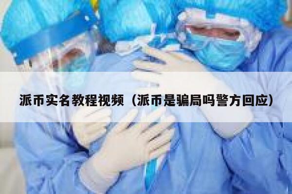 派币实名教程视频(派币是骗局吗警方回应) 第1张 派币实名教程视频(派币是骗局吗警方回应) 第1张