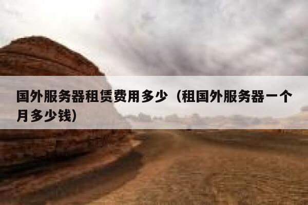 国外服务器租赁费用多少(租国外服务器一个月多少钱) 第1张 国外服务器租赁费用多少(租国外服务器一个月多少钱) 第1张