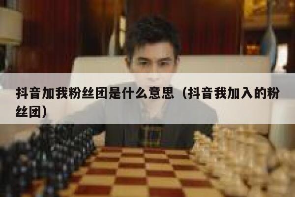 抖音加我粉丝团是什么意思(抖音我加入的粉丝团) 第1张 抖音加我粉丝团是什么意思(抖音我加入的粉丝团) 第1张