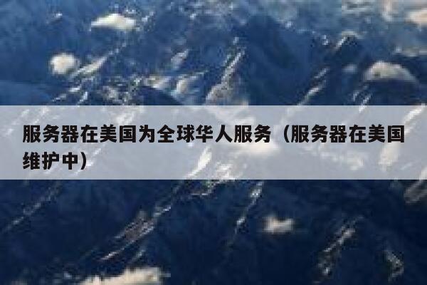 服务器在美国为全球华人服务(服务器在美国维护中) 第1张 服务器在美国为全球华人服务(服务器在美国维护中) 第1张