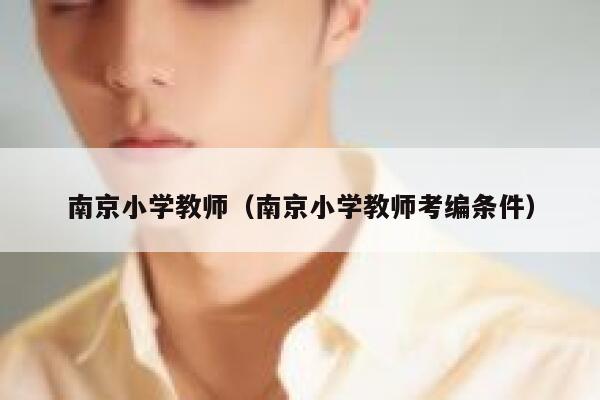 南京小学教师(南京小学教师考编条件) 第1张 南京小学教师(南京小学教师考编条件) 第1张