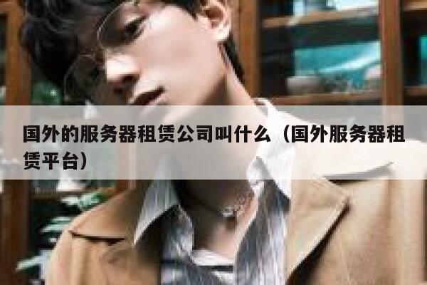 国外的服务器租赁公司叫什么（国外服务器租赁平台） 第1张