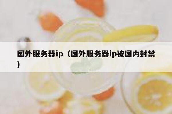 国外服务器ip（国外服务器ip被国内封禁） 第1张