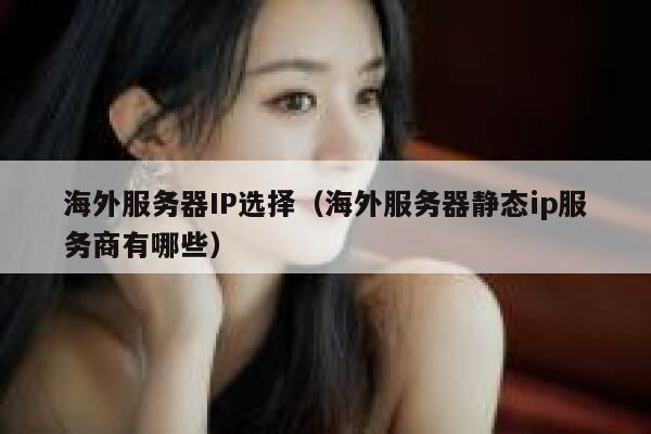 海外服务器IP选择（海外服务器静态ip服务商有哪些） 第1张