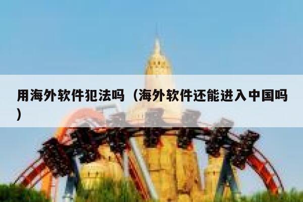 用海外软件犯法吗（海外软件还能进入中国吗） 第1张