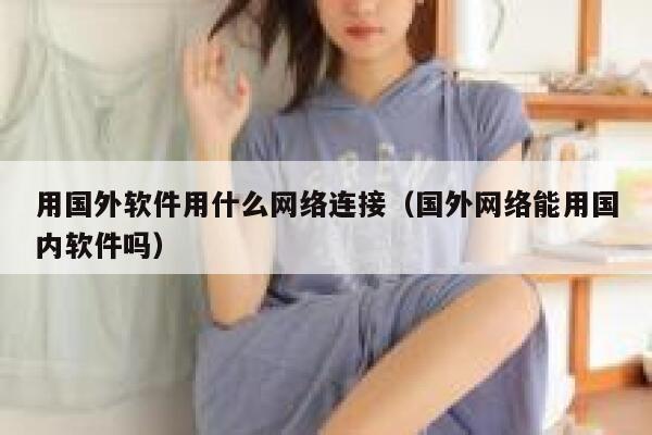 用国外软件用什么网络连接（国外网络能用国内软件吗） 第1张