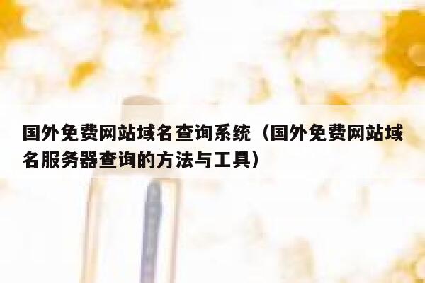 国外免费网站域名查询系统（国外免费网站域名服务器查询的方法与工具） 第1张