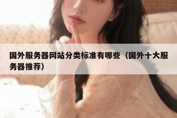 国外服务器网站分类标准有哪些(国外十大服务器推荐) 第1张 国外服务器网站分类标准有哪些(国外十大服务器推荐) 第1张