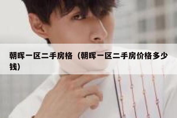 朝晖一区二手房格(朝晖一区二手房价格多少钱) 第1张 朝晖一区二手房格(朝晖一区二手房价格多少钱) 第1张