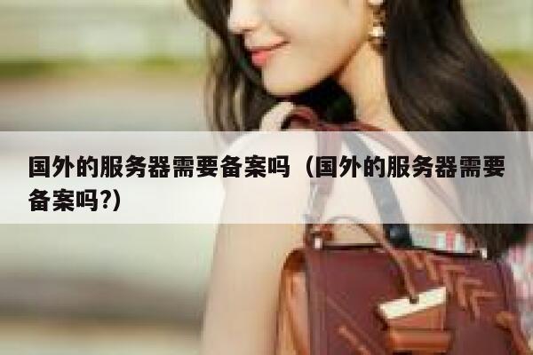国外的服务器需要备案吗（国外的服务器需要备案吗?） 第1张